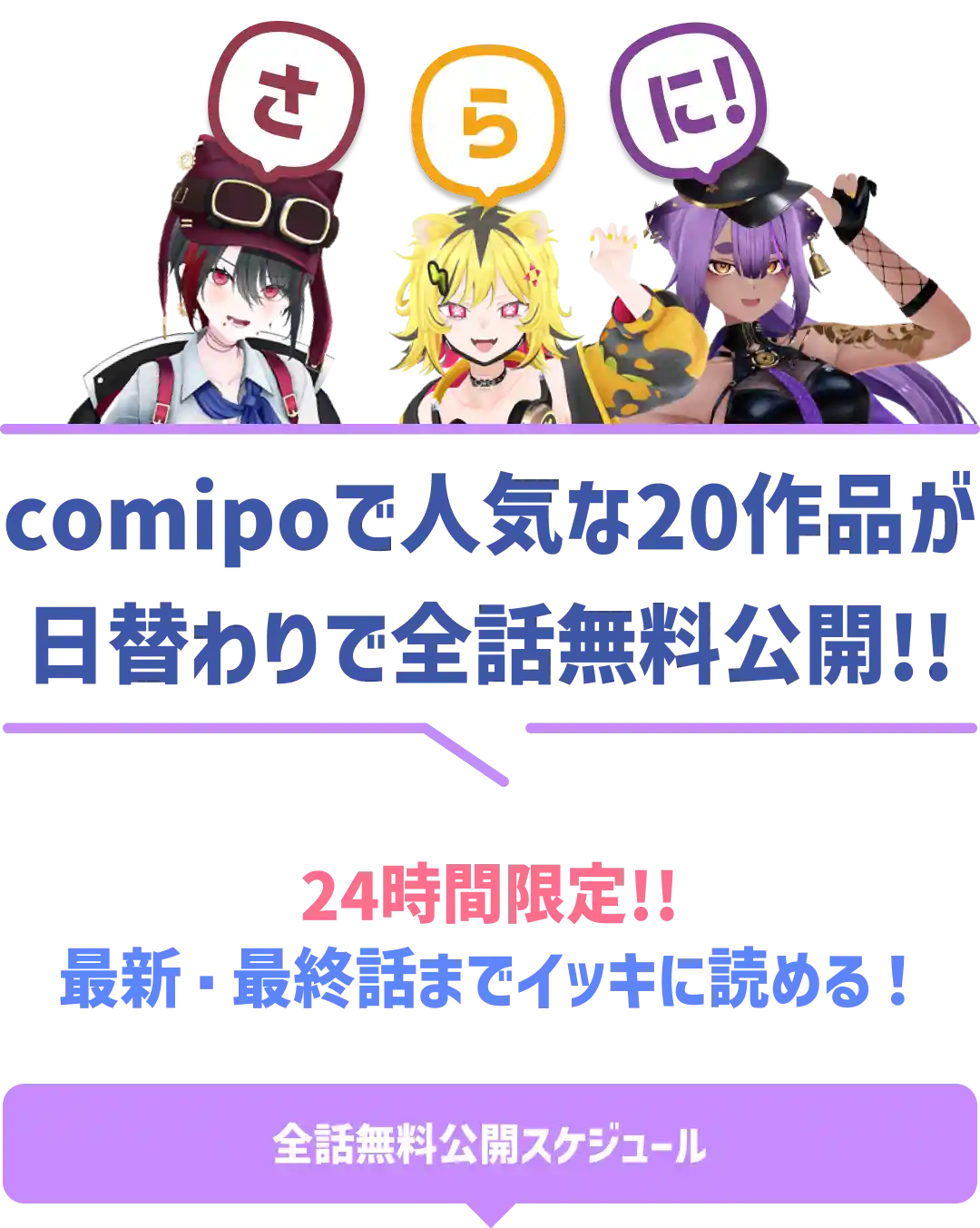 さらに! comipoで人気な20作品が日替わりで全話無料公開!! 24時間限定!! 最新・最終話までイッキに読める! 全話無料公開スケジュール