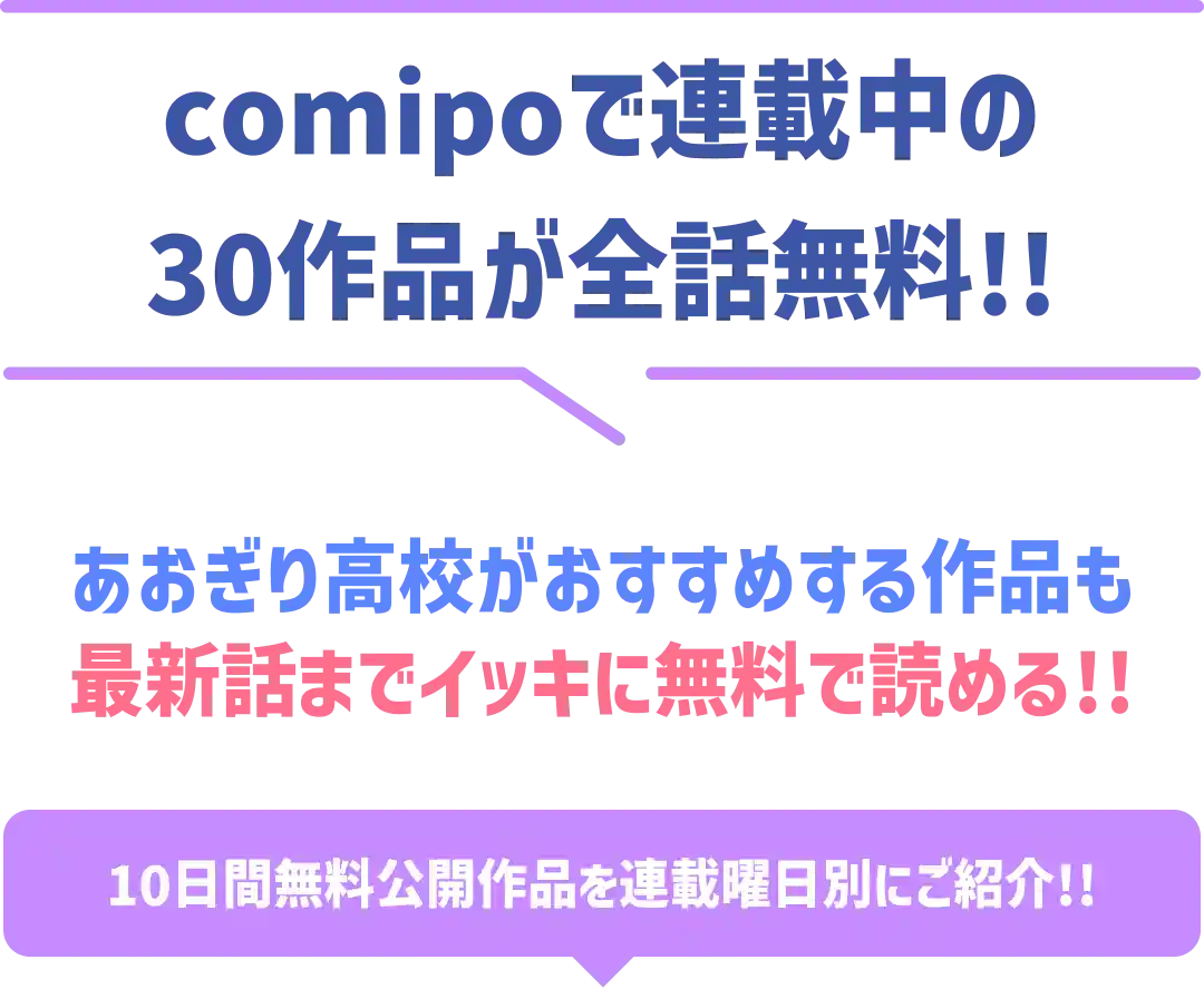 comipoで連載中の30作品が全話無料!! あおぎり高校がおすすめする作品も最新話までイッキに無料で読める!! 10日間無料公開作品を連載曜日別にご紹介!!