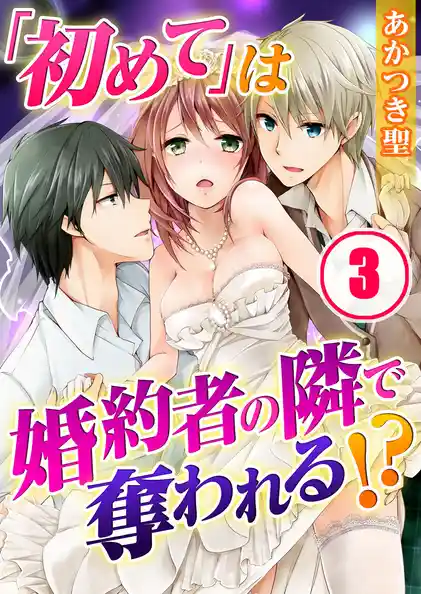 「初めて」は婚約者の隣で奪われる!?